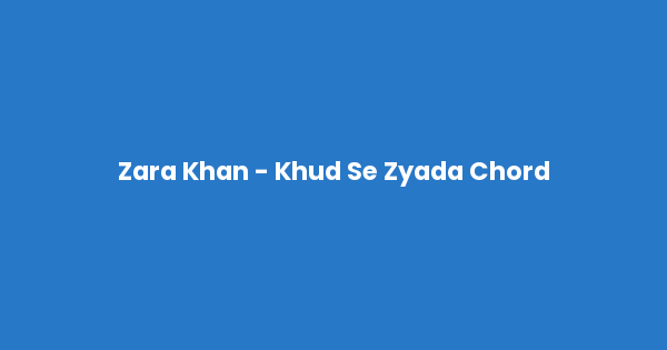 Kunci gitar dan lirik lagu Zara Khan - Khud Se Zyada Chord lengkap